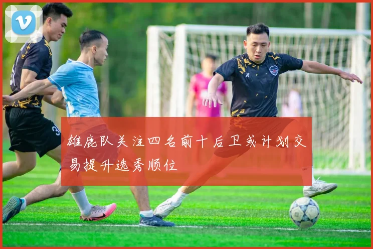 雄鹿队关注四名前十后卫或计划交易提升选秀顺位
