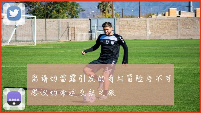 离谱的雷霆引发的奇幻冒险与不可思议的命运交织之旅