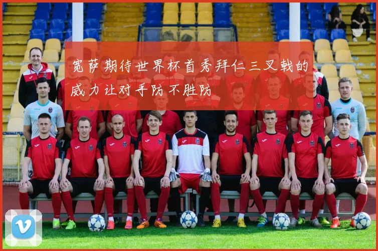 宽萨期待世界杯首秀拜仁三叉戟的威力让对手防不胜防