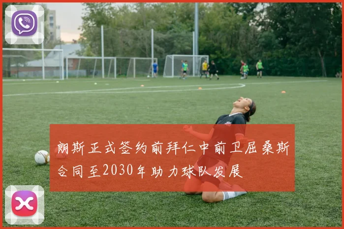 朗斯正式签约前拜仁中前卫屈桑斯合同至2030年助力球队发展