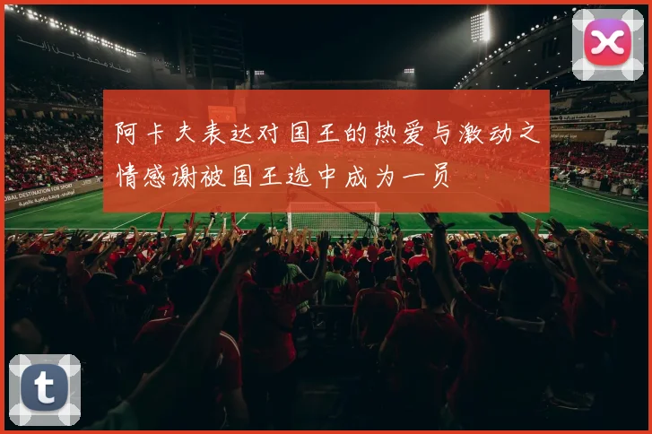 阿卡夫表达对国王的热爱与激动之情感谢被国王选中成为一员