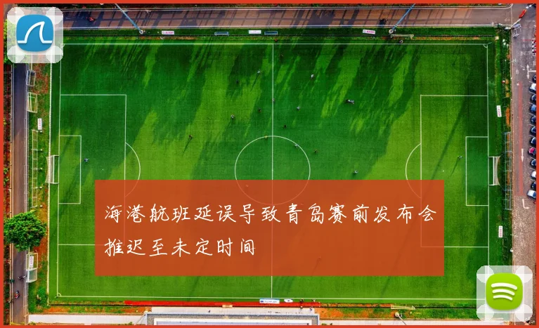 海港航班延误导致青岛赛前发布会推迟至未定时间
