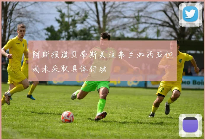 阿斯报道贝蒂斯关注弗兰加西亚但尚未采取具体行动