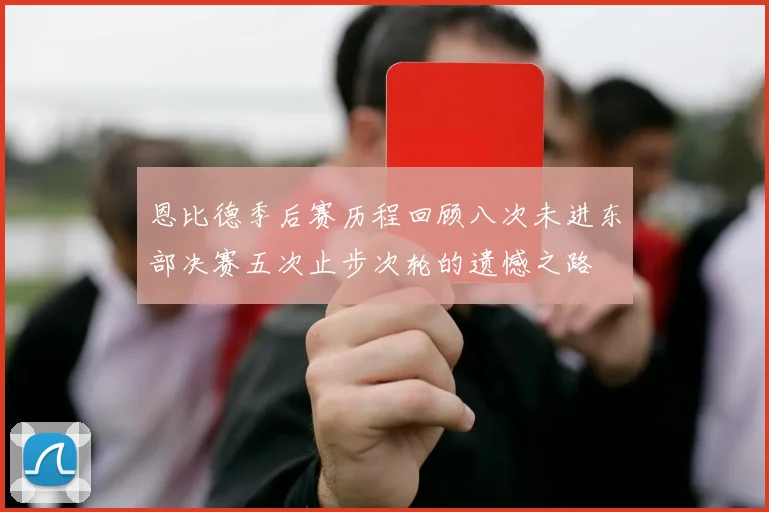 恩比德季后赛历程回顾八次未进东部决赛五次止步次轮的遗憾之路