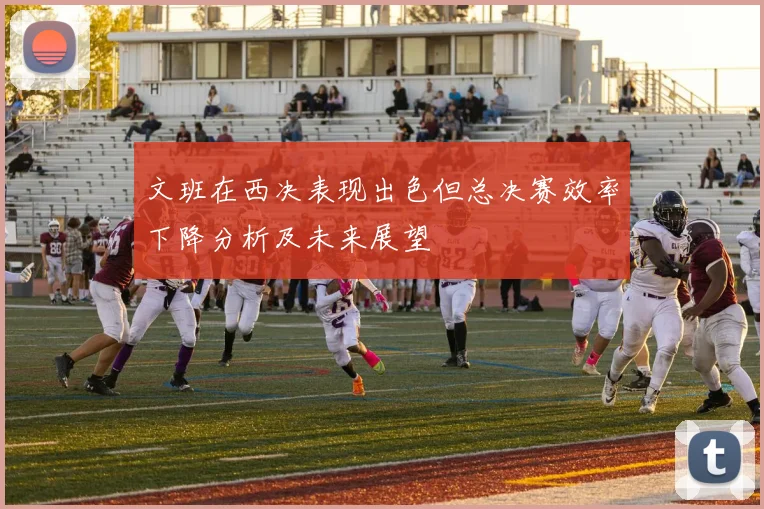 文班在西决表现出色但总决赛效率下降分析及未来展望